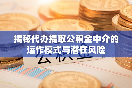 杂多揭秘代办提取公积金中介的运作模式与潜在风险