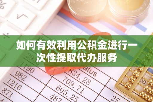 杂多如何有效利用公积金进行一次性提取代办服务