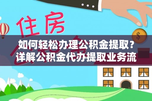 杂多如何轻松办理公积金提取？详解公积金代办提取业务流程与优势