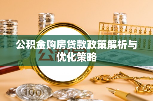 杂多公积金购房贷款政策解析与优化策略
