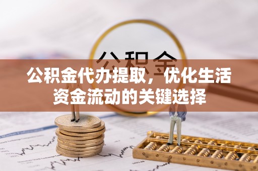 杂多公积金代办提取，优化生活资金流动的关键选择