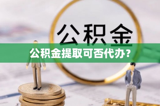 杂多公积金提取可否代办？