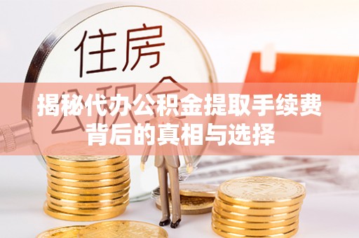 杂多揭秘代办公积金提取手续费背后的真相与选择