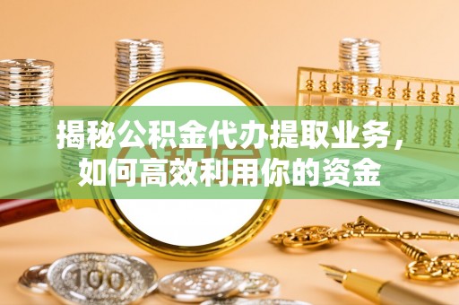 杂多揭秘公积金代办提取业务，如何高效利用你的资金