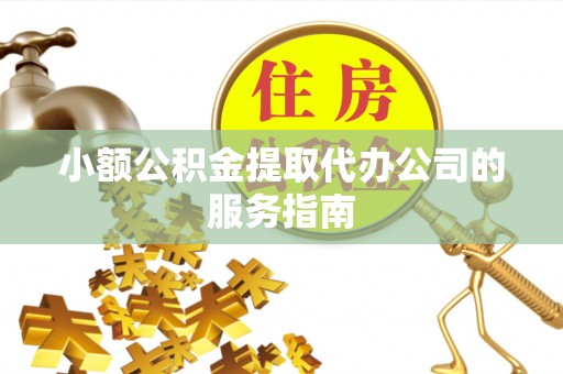 杂多小额公积金提取代办公司的服务指南