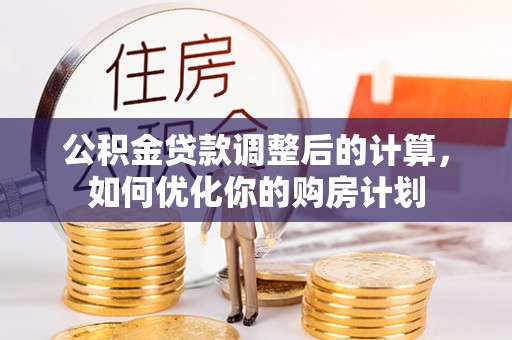 杂多公积金贷款调整后的计算，如何优化你的购房计划