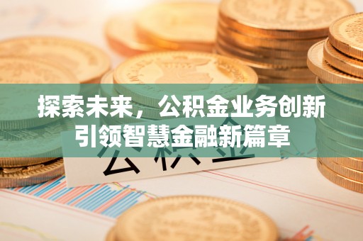杂多探索未来，公积金业务创新引领智慧金融新篇章