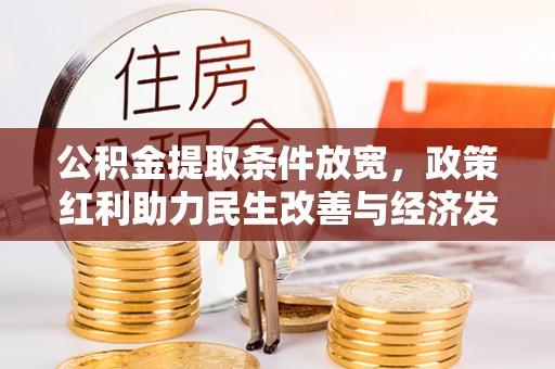杂多公积金提取条件放宽，政策红利助力民生改善与经济发展