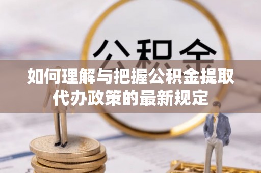 杂多如何理解与把握公积金提取代办政策的最新规定