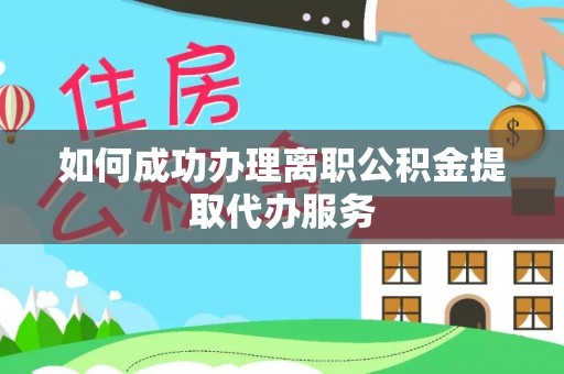 杂多如何成功办理离职公积金提取代办服务