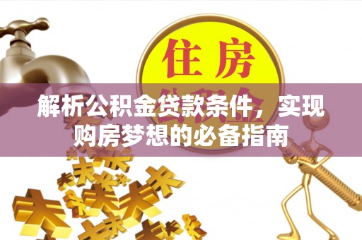 杂多解析公积金贷款条件，实现购房梦想的必备指南