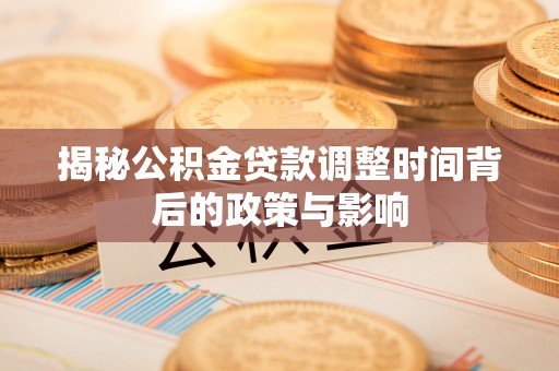 杂多揭秘公积金贷款调整时间背后的政策与影响
