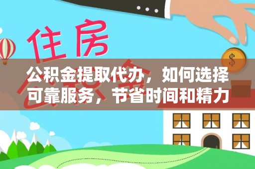 杂多公积金提取代办，如何选择可靠服务，节省时间和精力？