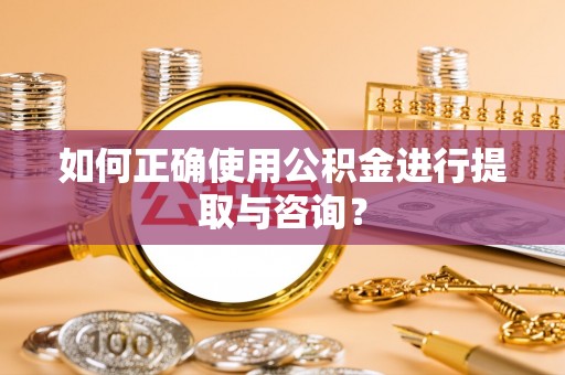 杂多如何正确使用公积金进行提取与咨询？
