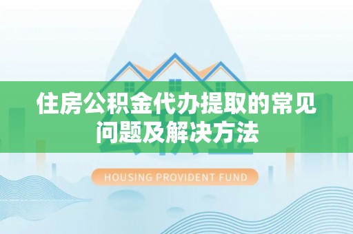 杂多住房公积金代办提取的常见问题及解决方法