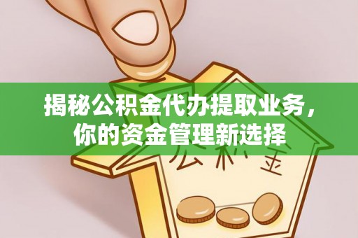 杂多揭秘公积金代办提取业务，你的资金管理新选择