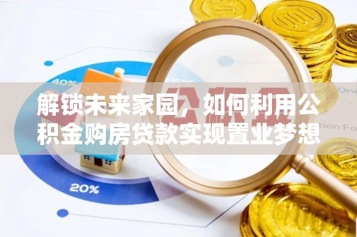 杂多解锁未来家园，如何利用公积金购房贷款实现置业梦想