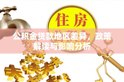 杂多公积金贷款地区差异，政策解读与影响分析
