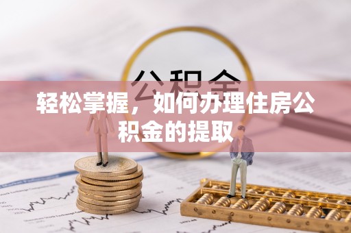 杂多轻松掌握，如何办理住房公积金的提取