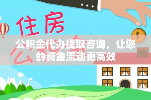 杂多公积金代办提取咨询，让您的资金流动更高效