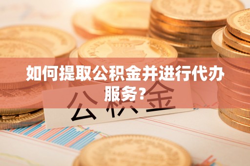 杂多如何提取公积金并进行代办服务？