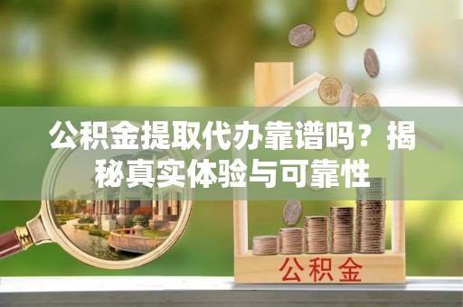 杂多公积金提取代办靠谱吗？揭秘真实体验与可靠性