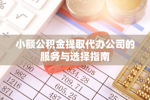 杂多小额公积金提取代办公司的服务与选择指南