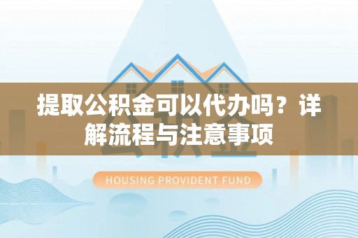 杂多提取公积金可以代办吗？详解流程与注意事项