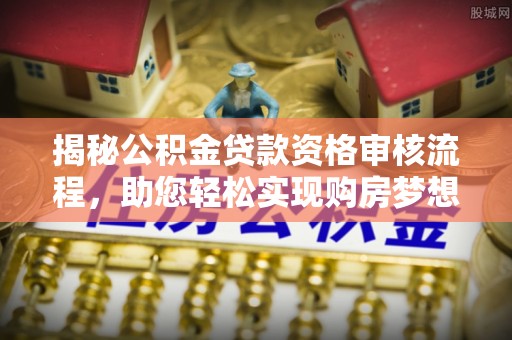 杂多揭秘公积金贷款资格审核流程，助您轻松实现购房梦想