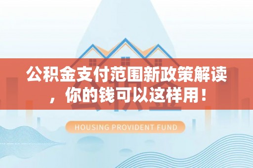杂多公积金支付范围新政策解读，你的钱可以这样用！