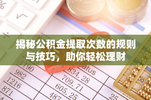 杂多揭秘公积金提取次数的规则与技巧，助你轻松理财