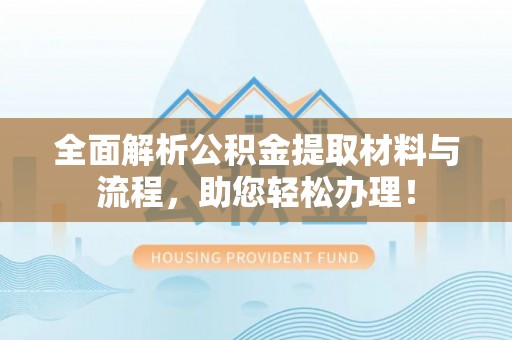 杂多全面解析公积金提取材料与流程，助您轻松办理！