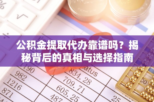 杂多公积金提取代办靠谱吗？揭秘背后的真相与选择指南