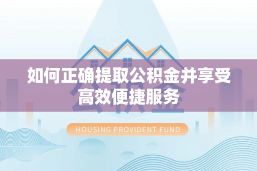杂多如何正确提取公积金并享受高效便捷服务