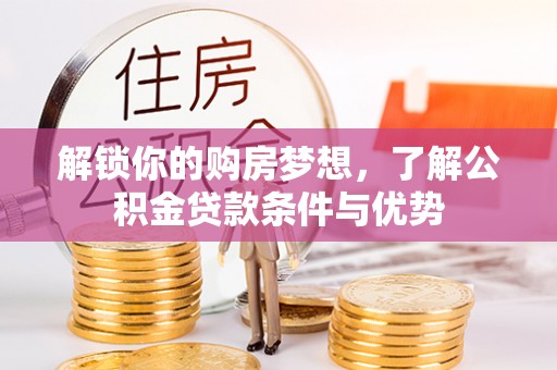 杂多解锁你的购房梦想，了解公积金贷款条件与优势