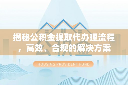 杂多揭秘公积金提取代办理流程，高效、合规的解决方案
