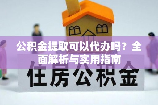 杂多公积金提取可以代办吗？全面解析与实用指南