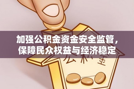 杂多加强公积金资金安全监管，保障民众权益与经济稳定