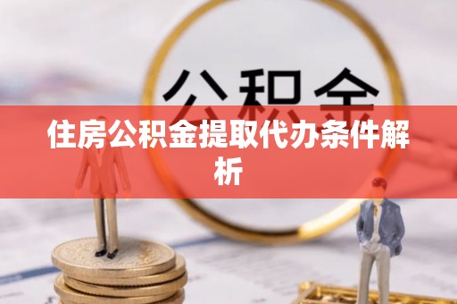 杂多住房公积金提取代办条件解析