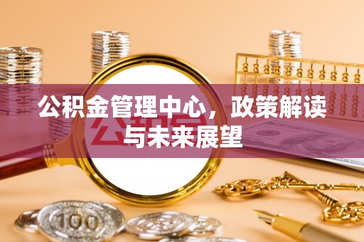 杂多公积金管理中心，政策解读与未来展望