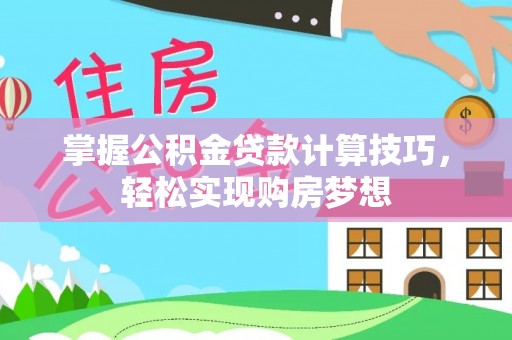 杂多掌握公积金贷款计算技巧，轻松实现购房梦想