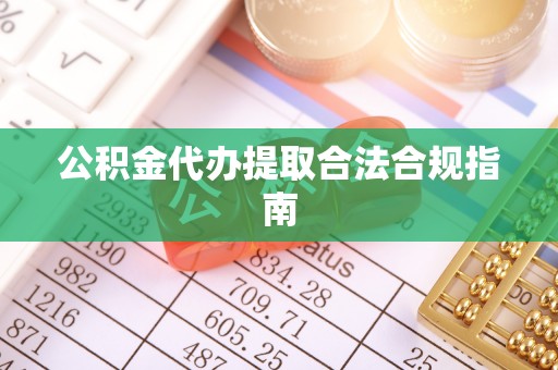 杂多公积金代办提取合法合规指南
