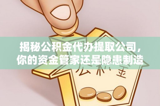 杂多揭秘公积金代办提取公司，你的资金管家还是隐患制造者？