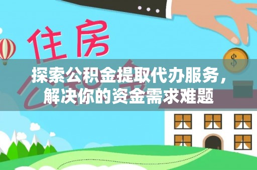 杂多探索公积金提取代办服务，解决你的资金需求难题