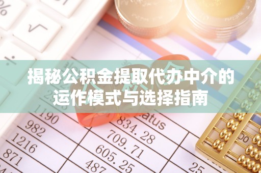 杂多揭秘公积金提取代办中介的运作模式与选择指南
