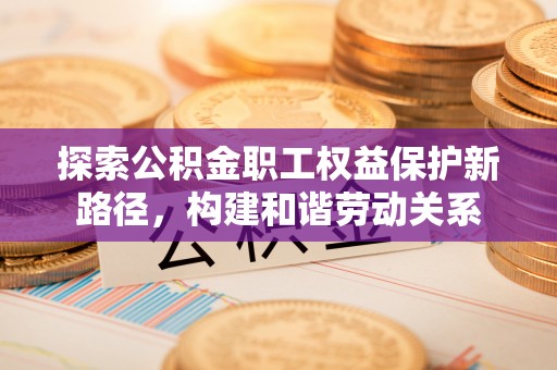 杂多探索公积金职工权益保护新路径，构建和谐劳动关系