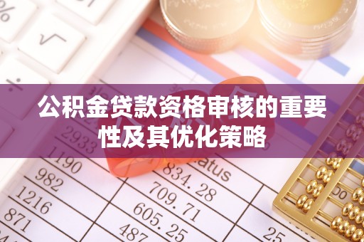 杂多公积金贷款资格审核的重要性及其优化策略