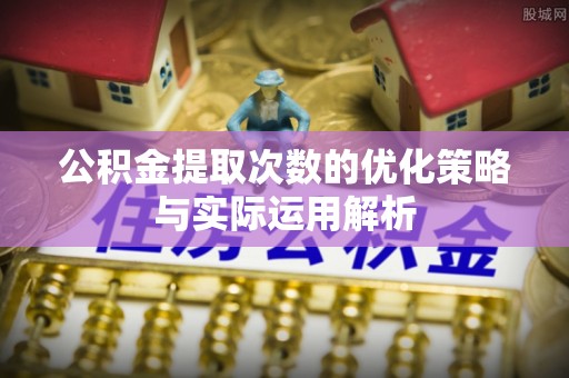 杂多公积金提取次数的优化策略与实际运用解析