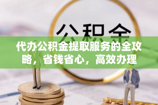杂多代办公积金提取服务的全攻略，省钱省心，高效办理