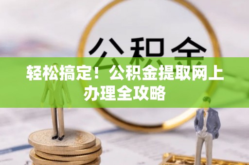 杂多轻松搞定！公积金提取网上办理全攻略